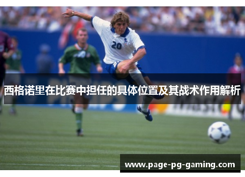 西格诺里在比赛中担任的具体位置及其战术作用解析