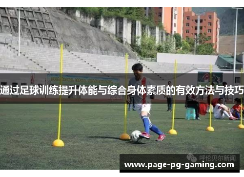 通过足球训练提升体能与综合身体素质的有效方法与技巧