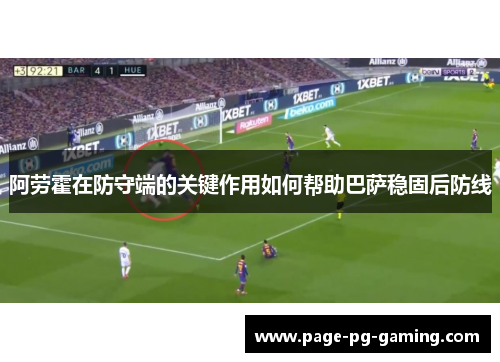 阿劳霍在防守端的关键作用如何帮助巴萨稳固后防线