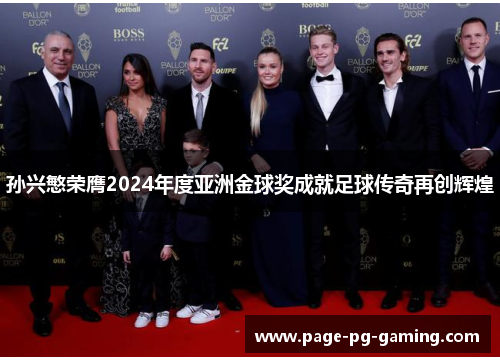 孙兴慜荣膺2024年度亚洲金球奖成就足球传奇再创辉煌